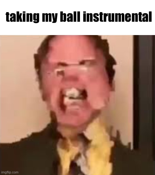 kinda fire though | taking my ball instrumental | image tagged in dwight screaming | made w/ Imgflip meme maker