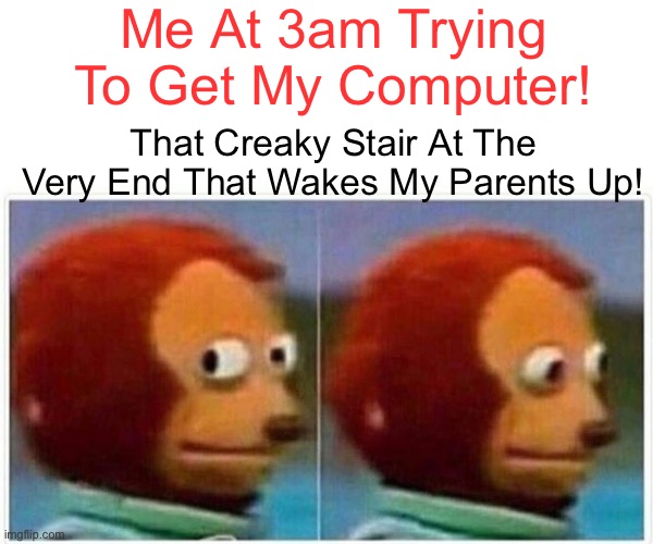 THIS SUCKS! | Me At 3am Trying To Get My Computer! That Creaky Stair At The Very End That Wakes My Parents Up! | image tagged in memes,monkey puppet | made w/ Imgflip meme maker