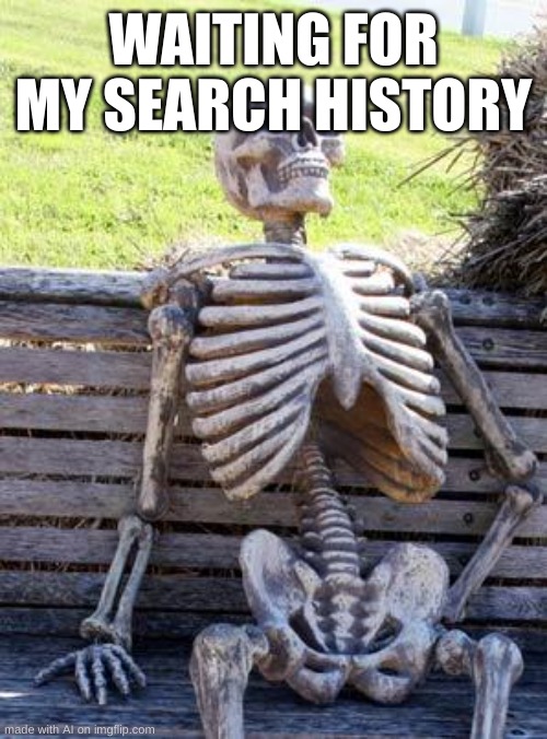 Just press ctrl + h | WAITING FOR MY SEARCH HISTORY | image tagged in memes,waiting skeleton | made w/ Imgflip meme maker