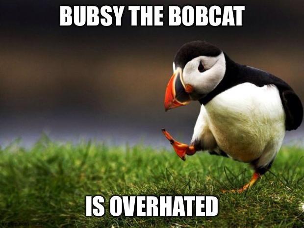 Unpopular Opinion Puffin | BUBSY THE BOBCAT; IS OVERHATED | image tagged in memes,unpopular opinion puffin | made w/ Imgflip meme maker