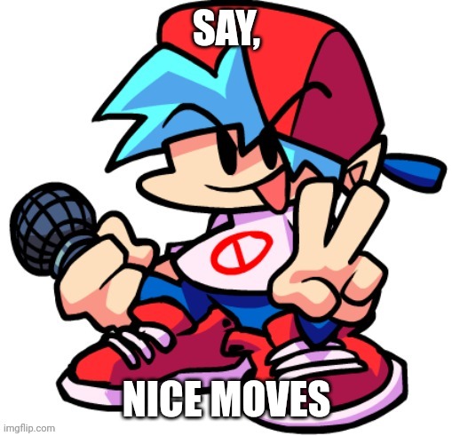 SAY, NICE MOVES | made w/ Imgflip meme maker