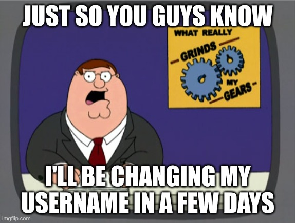 From now on, I will be called "TheCeilingPipesOfBlood" | JUST SO YOU GUYS KNOW; I'LL BE CHANGING MY USERNAME IN A FEW DAYS | image tagged in memes,peter griffin news,usernames | made w/ Imgflip meme maker