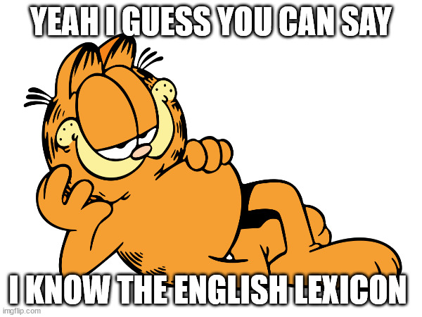 garfield english | YEAH I GUESS YOU CAN SAY; I KNOW THE ENGLISH LEXICON | image tagged in garf,garfield,cat,funny | made w/ Imgflip meme maker