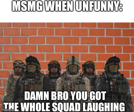 brick wall | MSMG WHEN UNFUNNY:; DAMN BRO YOU GOT THE WHOLE SQUAD LAUGHING | image tagged in brick wall,modern warfare,got the whole gang laughing,memes,msmg | made w/ Imgflip meme maker