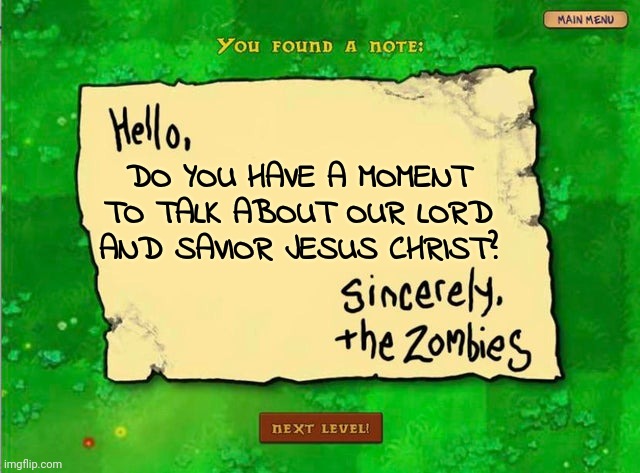 I'ma say this next time I get a spam call | DO YOU HAVE A MOMENT TO TALK ABOUT OUR LORD AND SAVIOR JESUS CHRIST? | image tagged in letter from the zombies,nohitwonder,funny memes,plants vs zombies,christianity | made w/ Imgflip meme maker