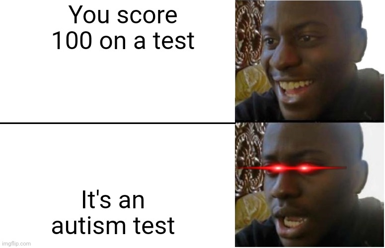 Disappointed Black Guy | You score 100 on a test; It's an autism test | image tagged in disappointed black guy | made w/ Imgflip meme maker