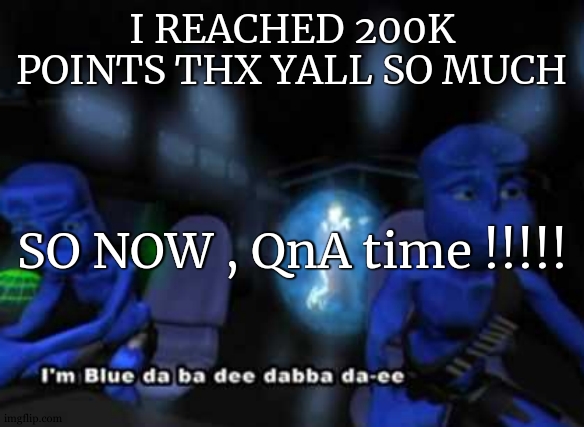 dont ask me why i used this temp , i found it funny | I REACHED 200K POINTS THX YALL SO MUCH; SO NOW , QnA time !!!!! | image tagged in i'm blue da ba dee,questions,answers | made w/ Imgflip meme maker