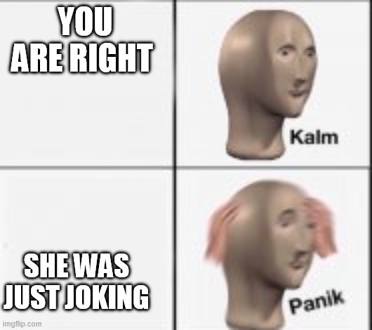 kalm panick | YOU ARE RIGHT SHE WAS JUST JOKING | image tagged in kalm panick | made w/ Imgflip meme maker