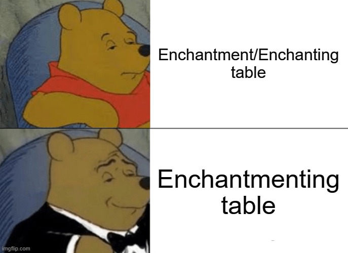 Enchantmenting table | Enchantment/Enchanting table; Enchantmenting table | image tagged in memes,tuxedo winnie the pooh | made w/ Imgflip meme maker