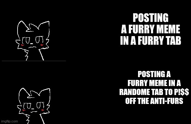 >:3 | POSTING A FURRY MEME IN A FURRY TAB; POSTING A FURRY MEME IN A RANDOME TAB TO P!$$ OFF THE ANTI-FURS | image tagged in memes | made w/ Imgflip meme maker