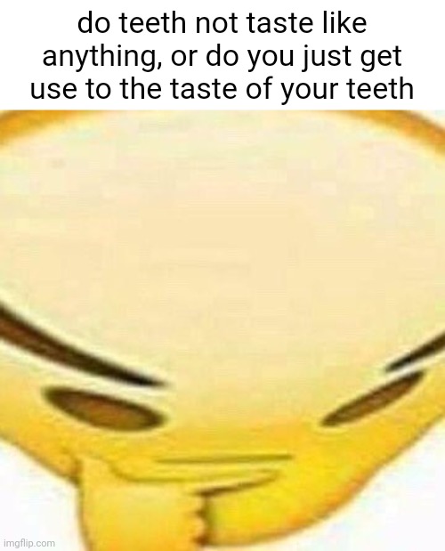 Meme #3,531 | do teeth not taste like anything, or do you just get use to the taste of your teeth | image tagged in hmmmmmmm,teeth,taste,memes,shower thoughts,question | made w/ Imgflip meme maker