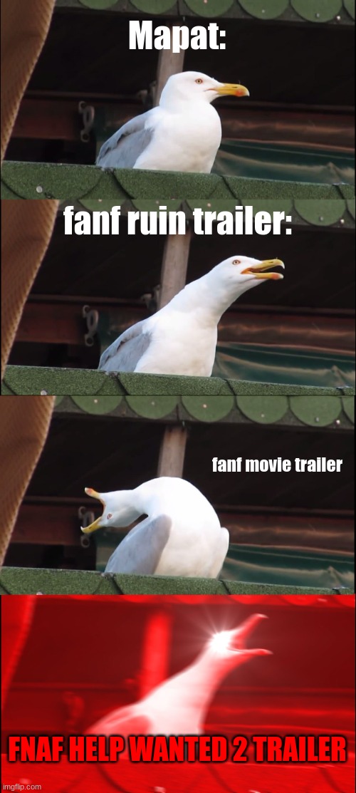 mapat recating to the new fnaf trailers. | Mapat:; fanf ruin trailer:; fanf movie trailer; FNAF HELP WANTED 2 TRAILER | image tagged in memes,inhaling seagull,fnaf,trailer | made w/ Imgflip meme maker