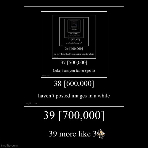 39 [700,000] | 39 more like 3 | image tagged in funny,demotivationals | made w/ Imgflip demotivational maker