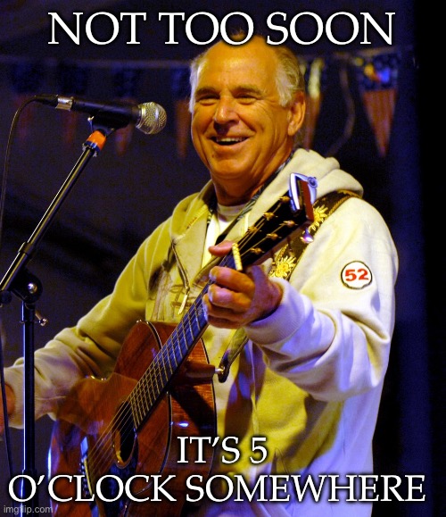Jimmy Buffett playing guitar | NOT TOO SOON IT’S 5 O’CLOCK SOMEWHERE | image tagged in jimmy buffett playing guitar | made w/ Imgflip meme maker