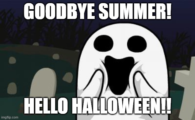 Hello Halloween | GOODBYE SUMMER! HELLO HALLOWEEN!! | image tagged in halloween | made w/ Imgflip meme maker
