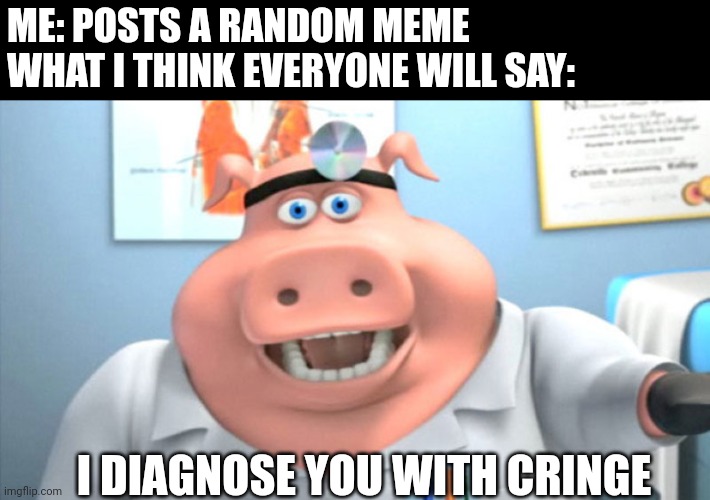 I Diagnose You With Dead | ME: POSTS A RANDOM MEME
WHAT I THINK EVERYONE WILL SAY:; I DIAGNOSE YOU WITH CRINGE | image tagged in i diagnose you with dead | made w/ Imgflip meme maker