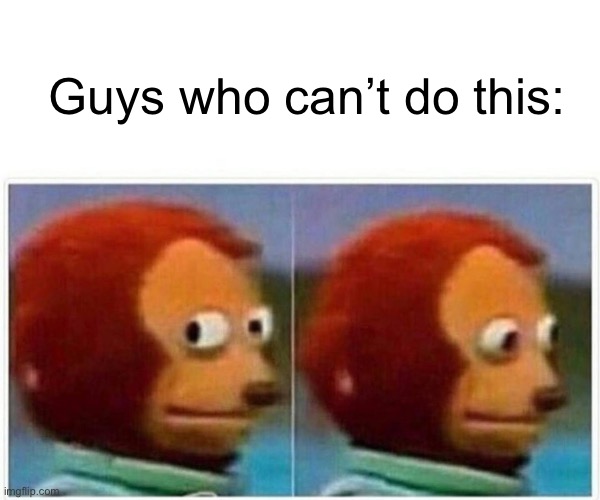 Monkey Puppet Meme | Guys who can’t do this: | image tagged in memes,monkey puppet | made w/ Imgflip meme maker