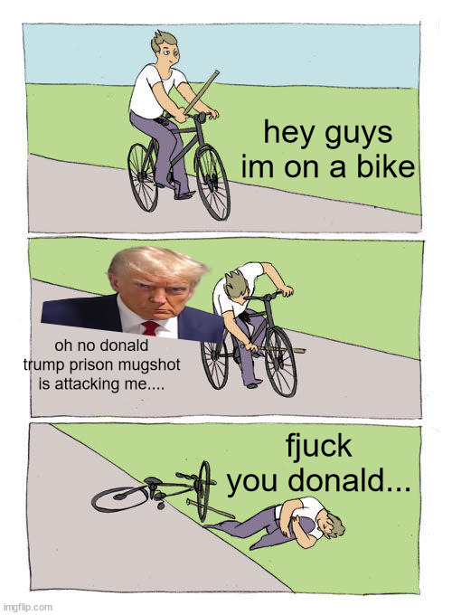 oh noes donald trump rison | hey guys im on a bike; oh no donald trump prison mugshot is attacking me.... fjuck you donald... | image tagged in memes,bike fall | made w/ Imgflip meme maker