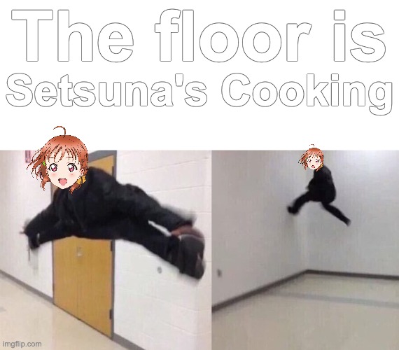 The Floor is Setsuna Yuki's cooking | The floor is; Setsuna's Cooking | image tagged in the floor is lava | made w/ Imgflip meme maker