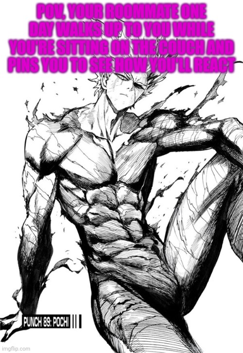 Garou | POV, YOUR ROOMMATE ONE DAY WALKS UP TO YOU WHILE YOU'RE SITTING ON THE COUCH AND PINS YOU TO SEE HOW YOU'LL REACT | image tagged in garou | made w/ Imgflip meme maker