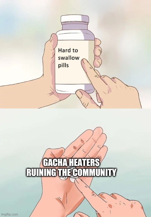 Gacha heaters these days | GACHA HEATERS RUINING THE COMMUNITY | image tagged in memes,hard to swallow pills | made w/ Imgflip meme maker