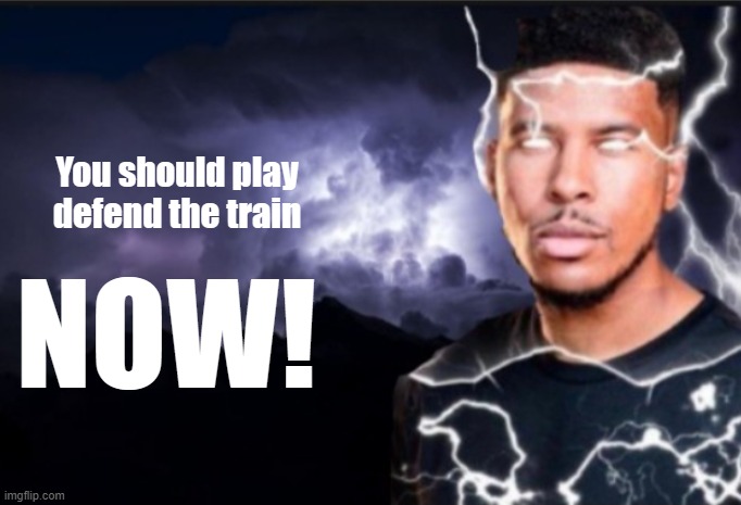 K wodr blank | You should play defend the train; NOW! | image tagged in k wodr blank | made w/ Imgflip meme maker