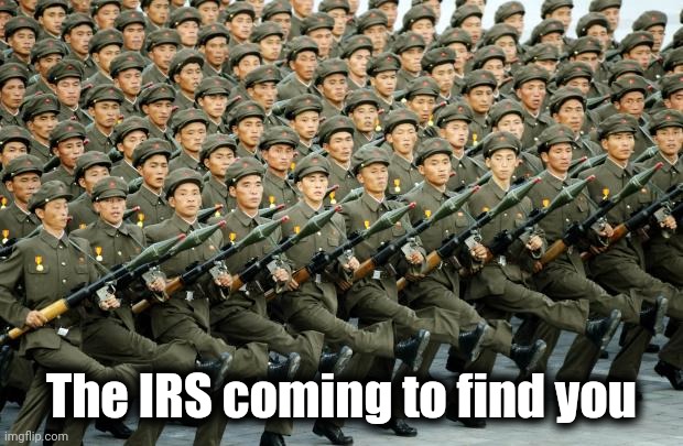 North Korean Military March | The IRS coming to find you | image tagged in north korean military march | made w/ Imgflip meme maker