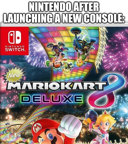 Nintendo be like: | NINTENDO AFTER LAUNCHING A NEW CONSOLE: | image tagged in blank white template | made w/ Imgflip meme maker