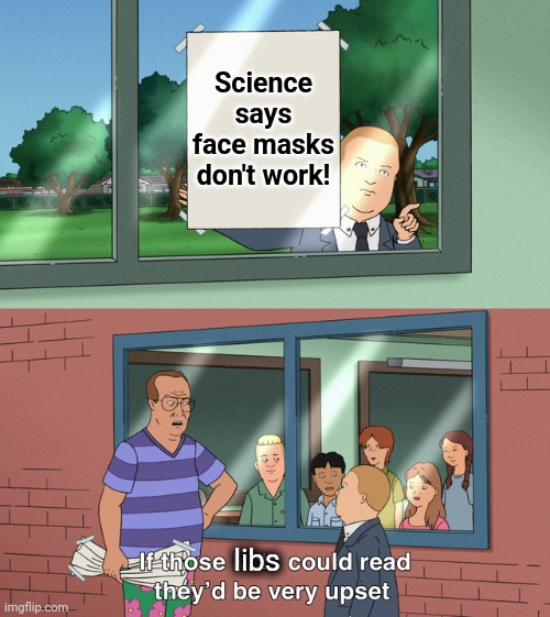 If those libs could read they'd be very upset! | Science says face masks don't work! libs | image tagged in if those kids could read they'd be very upset,covid-19,face masks,libs,democrats,joe biden | made w/ Imgflip meme maker