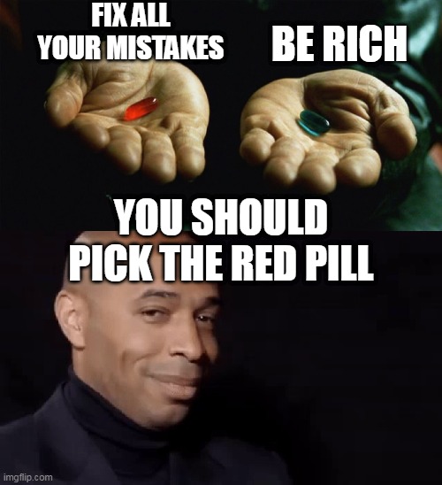 Two pills and henry | FIX ALL YOUR MISTAKES; BE RICH; YOU SHOULD PICK THE RED PILL | image tagged in two pills and henry | made w/ Imgflip meme maker