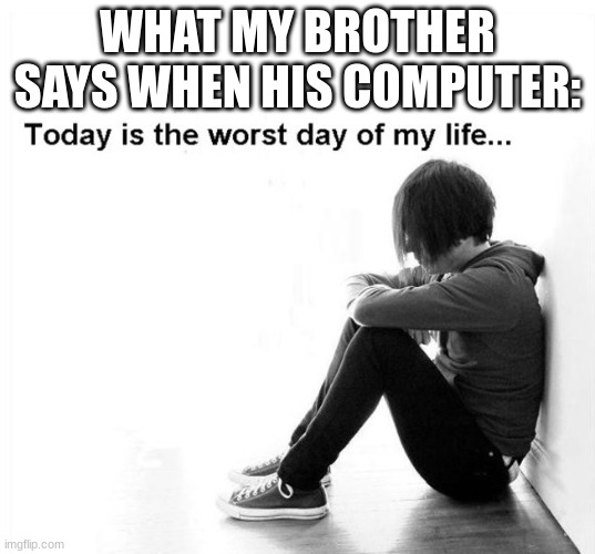 WHAT MY BROTHER SAYS WHEN HIS COMPUTER: | image tagged in true | made w/ Imgflip meme maker