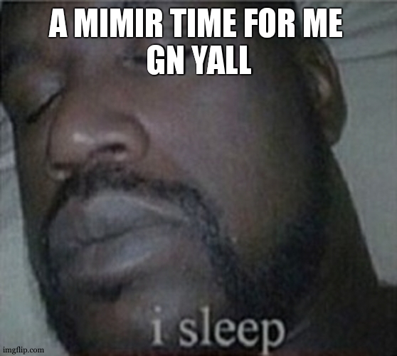 A MIMIR TIME FOR ME 
GN YALL | made w/ Imgflip meme maker