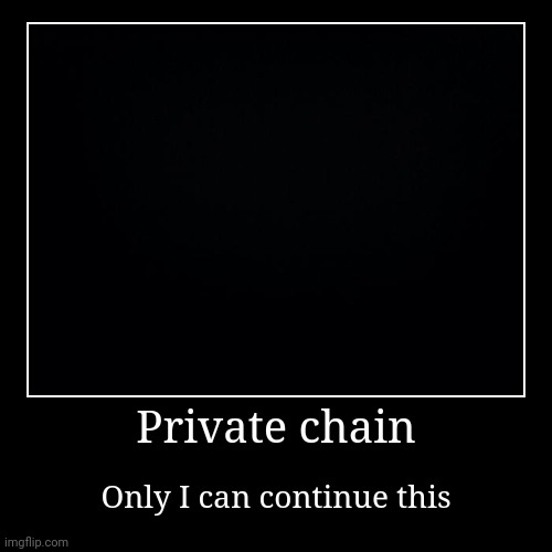 Private chain | Only I can continue this | image tagged in funny,demotivationals | made w/ Imgflip demotivational maker