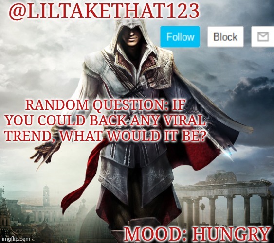 I'm really curious | RANDOM QUESTION: IF YOU COULD BACK ANY VIRAL TREND, WHAT WOULD IT BE? MOOD: HUNGRY | image tagged in liltakethat123 template | made w/ Imgflip meme maker