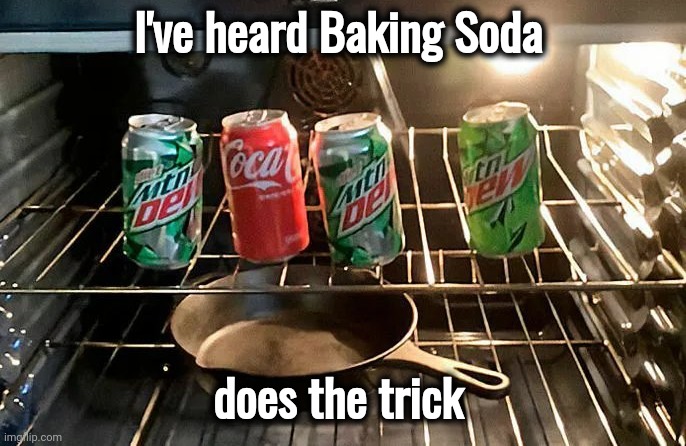 Just Cleaning the Oven | I've heard Baking Soda; does the trick | image tagged in i'll just wait here,that's not how this works,alright gentlemen we need a new idea,honey tell me what's wrong | made w/ Imgflip meme maker