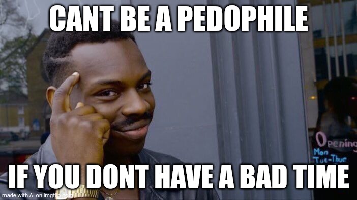 Incorrect | CANT BE A PEDOPHILE; IF YOU DONT HAVE A BAD TIME | image tagged in memes,roll safe think about it | made w/ Imgflip meme maker