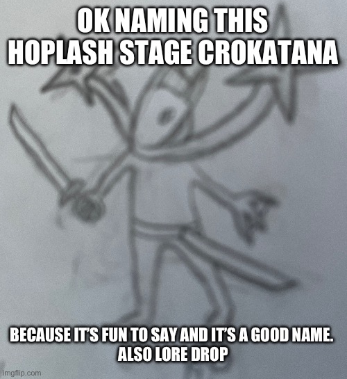 Crokatana Crokatana Crokatana | OK NAMING THIS HOPLASH STAGE CROKATANA; BECAUSE IT’S FUN TO SAY AND IT’S A GOOD NAME. 
ALSO LORE DROP | made w/ Imgflip meme maker