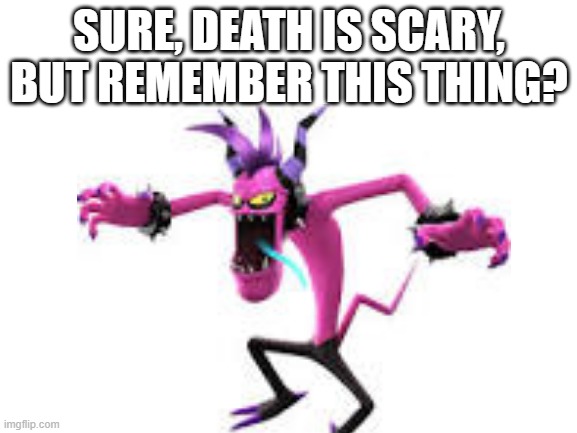 Zazz lost world | SURE, DEATH IS SCARY, BUT REMEMBER THIS THING? | image tagged in blank white template,sonic the hedgehog | made w/ Imgflip meme maker