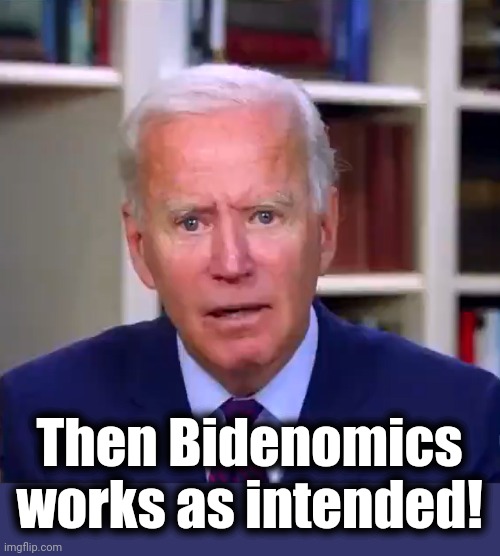 Slow Joe Biden Dementia Face | Then Bidenomics works as intended! | image tagged in slow joe biden dementia face | made w/ Imgflip meme maker