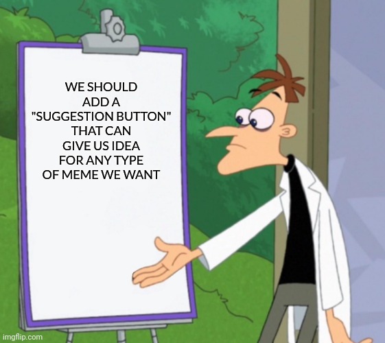 Dr D white board | WE SHOULD ADD A "SUGGESTION BUTTON" THAT CAN GIVE US IDEA FOR ANY TYPE OF MEME WE WANT | image tagged in dr d white board,imgflip | made w/ Imgflip meme maker