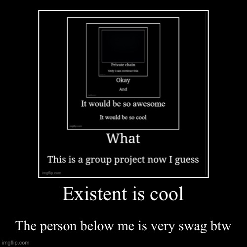 … | Existent is cool | The person below me is very swag btw | image tagged in funny,demotivationals | made w/ Imgflip demotivational maker