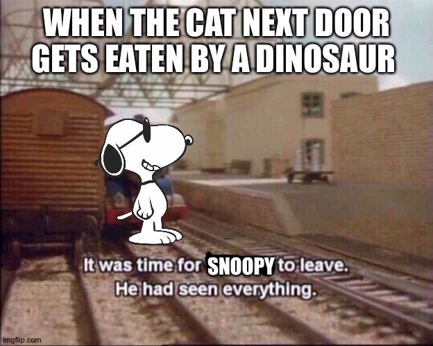 It was time for thomas to leave | WHEN THE CAT NEXT DOOR GETS EATEN BY A DINOSAUR; SNOOPY | image tagged in it was time for thomas to leave | made w/ Imgflip meme maker