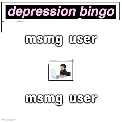 Depression bingo | msmg user; msmg user | image tagged in depression bingo | made w/ Imgflip meme maker