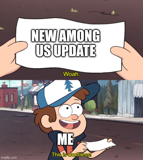 This is Worthless | NEW AMONG US UPDATE; ME | image tagged in this is worthless | made w/ Imgflip meme maker