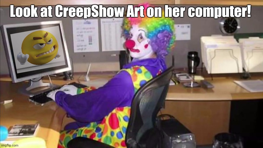 Yah | Look at CreepShow Art on her computer! | image tagged in clown at computer | made w/ Imgflip meme maker