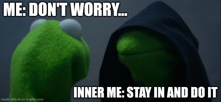 Evil Kermit | ME: DON'T WORRY... INNER ME: STAY IN AND DO IT | image tagged in memes,evil kermit | made w/ Imgflip meme maker
