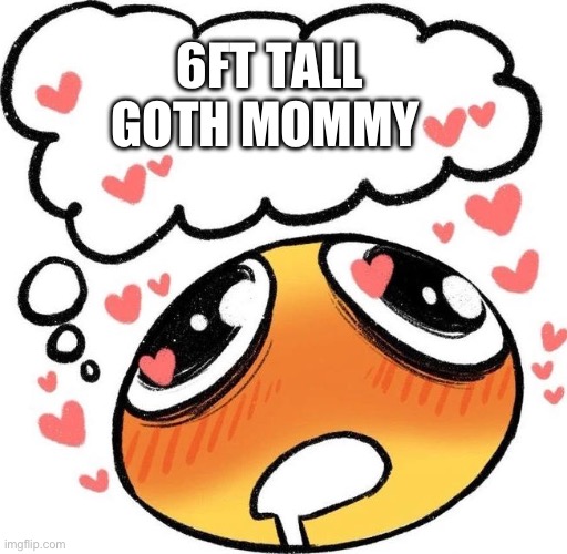 Dreaming Drooling Emoji | 6FT TALL GOTH MOMMY | image tagged in dreaming drooling emoji | made w/ Imgflip meme maker