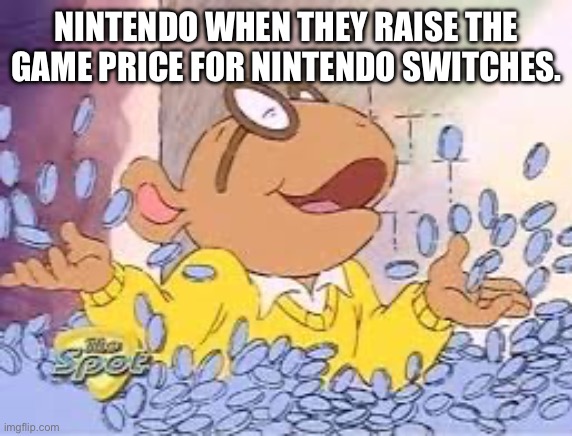 Nintendo being Selfish. | NINTENDO WHEN THEY RAISE THE GAME PRICE FOR NINTENDO SWITCHES. | image tagged in arthur | made w/ Imgflip meme maker