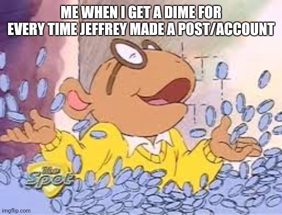 Captioned for Braxton | ME WHEN I GET A DIME FOR EVERY TIME JEFFREY MADE A POST/ACCOUNT | image tagged in arthur | made w/ Imgflip meme maker