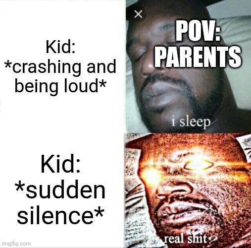 What | Kid: *crashing and being loud*; POV: PARENTS; Kid: *sudden silence* | image tagged in memes,sleeping shaq | made w/ Imgflip meme maker